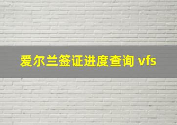 爱尔兰签证进度查询 vfs